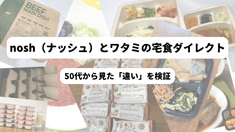 nosh（ナッシュ）とワタミの宅食ダイレクト：50代から見た「違い」を検証　背後にnosh（ナッシュ）やワタミの宅食ダイレクトのコラージュ