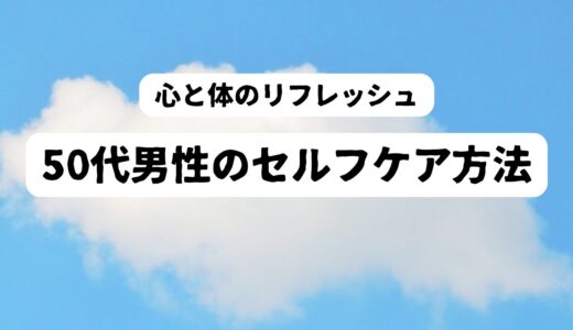 50代男性のセルフケア｜ストレスを感じた時の気分転換方法