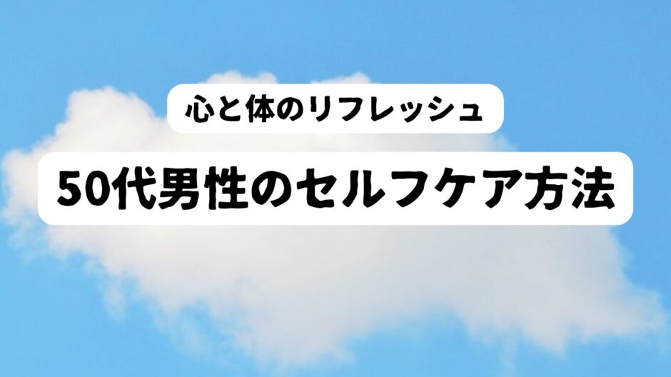 青空の雲を背景に「心と体のリフレッシュ　50代男性のセルフケア方法」の文字