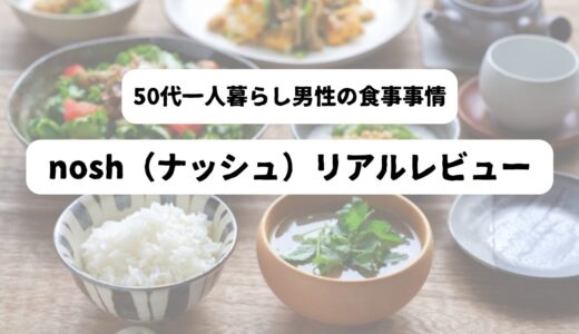 【体験談】nosh（ナッシュ）の実食レビューと50代男性の利用方法を紹介