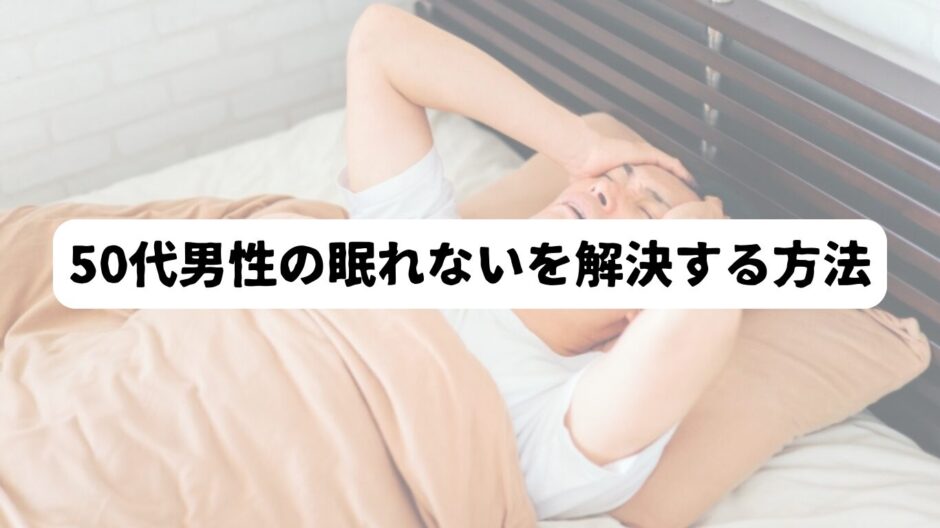 ベットに横になって眠れない男性を背景に「50代男性の眠れないを解決する方法」の文字