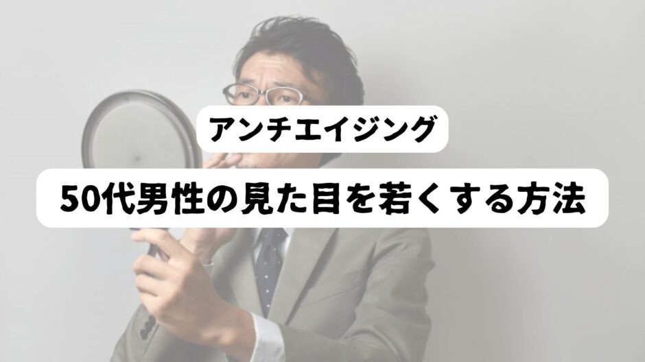 鏡を観るスーツの男性を背景に「アンチエイジング　50代男性の見た目を若くする方法」