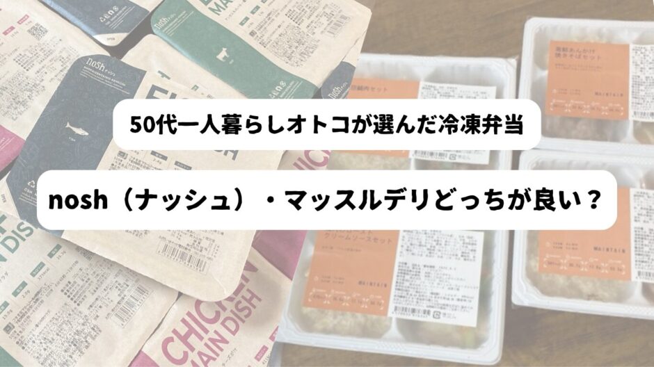 noshとマッスルデリのパッケージを背景に「50代一人暮らしオトコが選んだ冷凍弁当　nosh（ナッシュ）・マッスルデリどっちが良い？」の表題