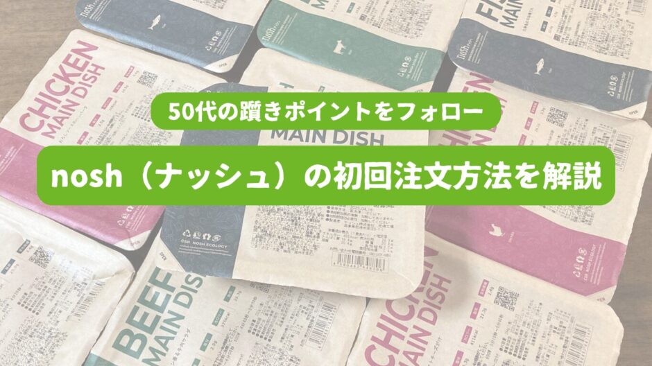 ナッシュ10個の画像を背景に「50代の躓きポイントをフォロー　nosh（ナッシュ）の初回注文方法を解説」の表題