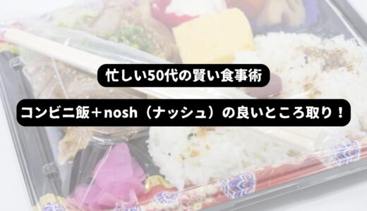 忙しい50代にもできる！コンビニ食品とnosh（ナッシュ）で健康的な食生活を実現する方法